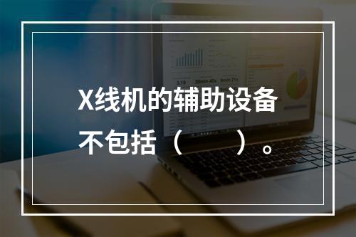 X线机的辅助设备不包括（　　）。