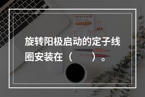 旋转阳极启动的定子线圈安装在（　　）。