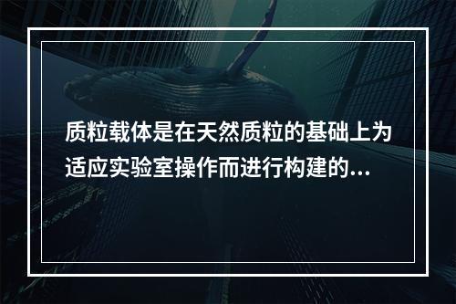 质粒载体是在天然质粒的基础上为适应实验室操作而进行构建的，