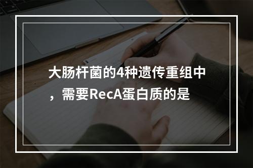 大肠杆菌的4种遗传重组中，需要RecA蛋白质的是