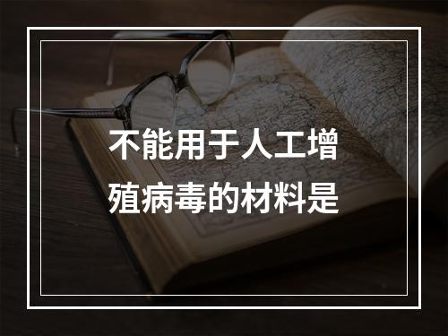 不能用于人工增殖病毒的材料是