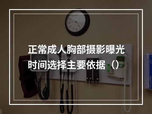 正常成人胸部摄影曝光时间选择主要依据（）