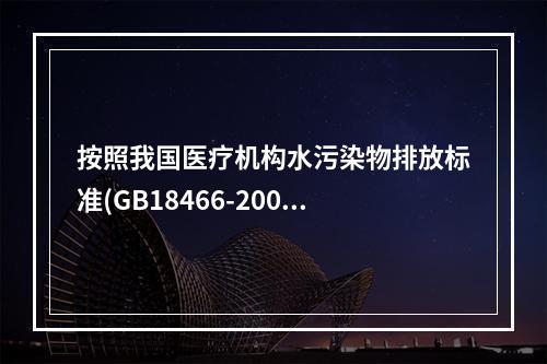 按照我国医疗机构水污染物排放标准(GB18466-2005)