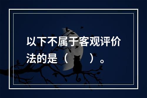 以下不属于客观评价法的是（　　）。