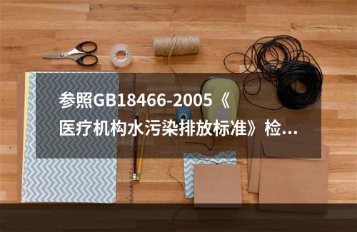 参照GB18466-2005《医疗机构水污染排放标准》检测医