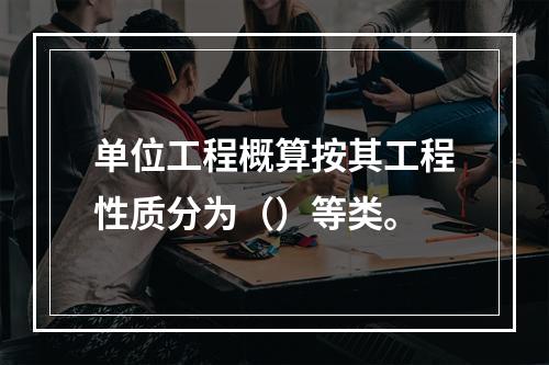 单位工程概算按其工程性质分为（）等类。