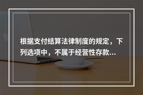 根据支付结算法律制度的规定，下列选项中，不属于经营性存款人开