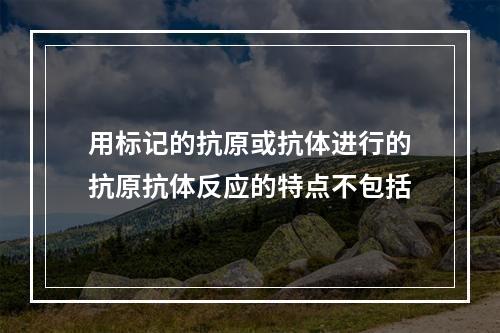 用标记的抗原或抗体进行的抗原抗体反应的特点不包括