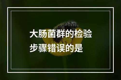 大肠菌群的检验步骤错误的是