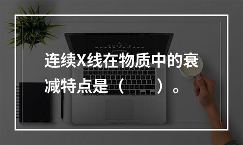 连续X线在物质中的衰减特点是（　　）。