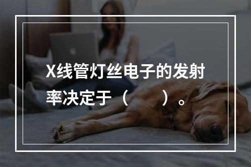 X线管灯丝电子的发射率决定于（　　）。