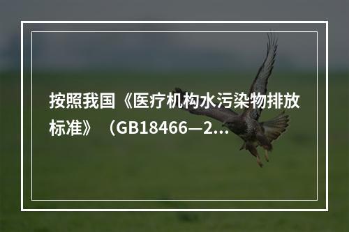 按照我国《医疗机构水污染物排放标准》（GB18466—200