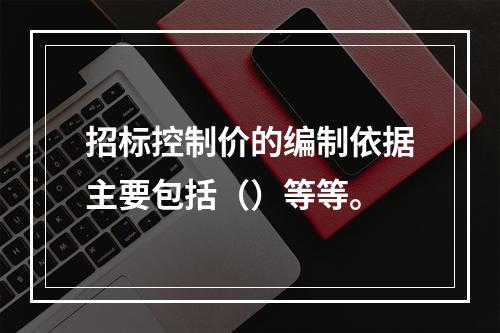 招标控制价的编制依据主要包括（）等等。