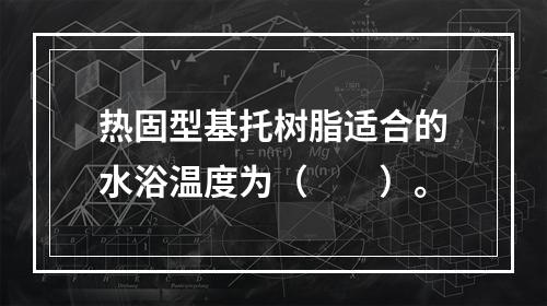 热固型基托树脂适合的水浴温度为（　　）。