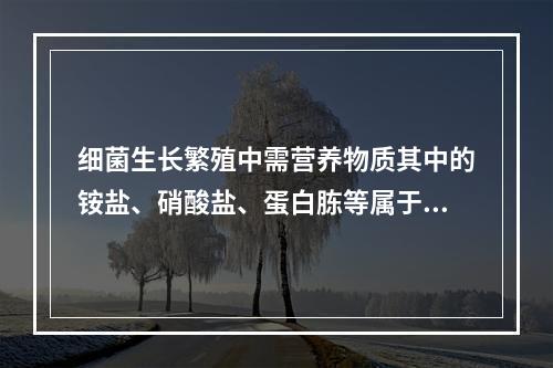 细菌生长繁殖中需营养物质其中的铵盐、硝酸盐、蛋白胨等属于哪