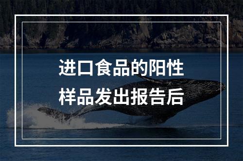 进口食品的阳性样品发出报告后