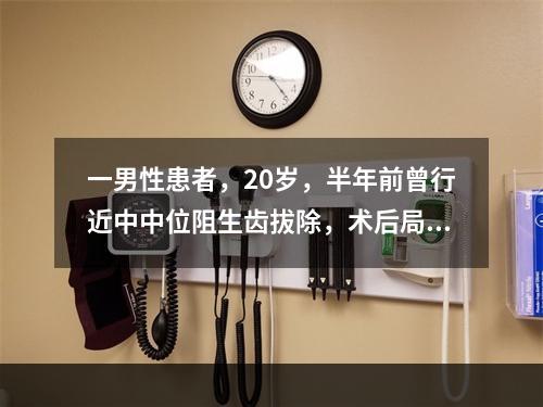 一男性患者，20岁，半年前曾行近中中位阻生齿拔除，术后局部