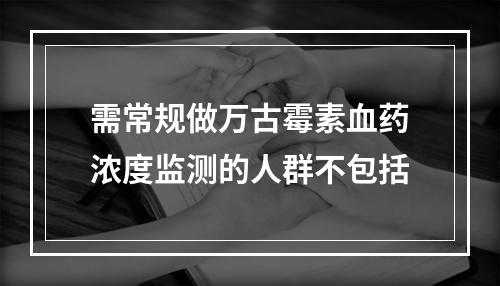 需常规做万古霉素血药浓度监测的人群不包括