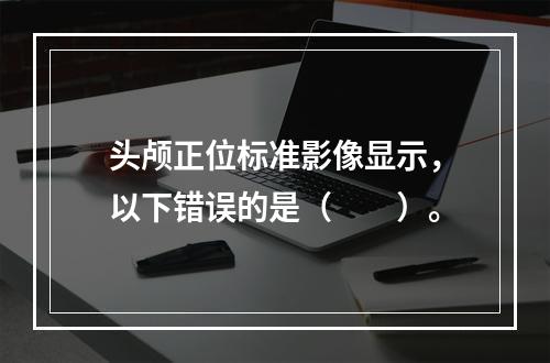 头颅正位标准影像显示，以下错误的是（　　）。