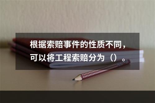 根据索赔事件的性质不同，可以将工程索赔分为（）。