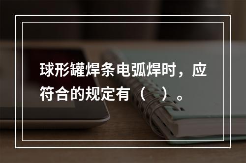 球形罐焊条电弧焊时，应符合的规定有（　）。