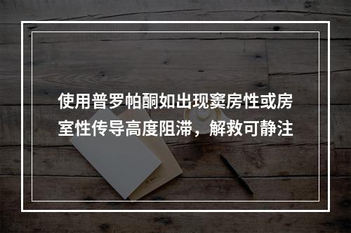 使用普罗帕酮如出现窦房性或房室性传导高度阻滞，解救可静注