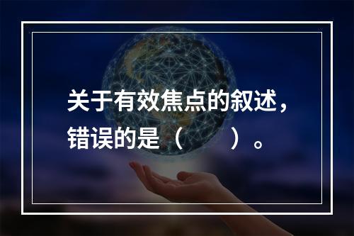 关于有效焦点的叙述，错误的是（　　）。