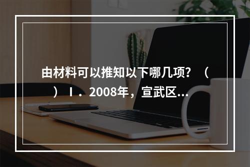 由材料可以推知以下哪几项？（　　）Ⅰ．2008年，宣武区人均