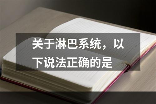 关于淋巴系统，以下说法正确的是