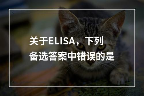 关于ELISA，下列备选答案中错误的是