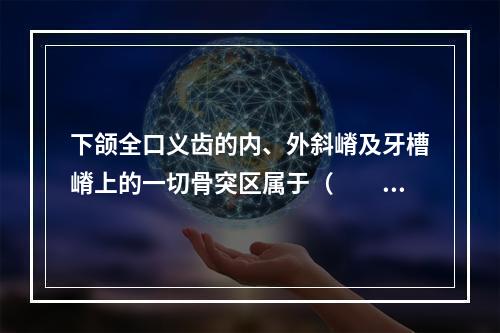 下颌全口义齿的内、外斜嵴及牙槽嵴上的一切骨突区属于（　　）。