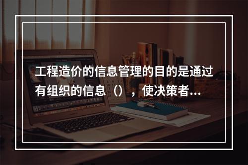 工程造价的信息管理的目的是通过有组织的信息（），使决策者能及