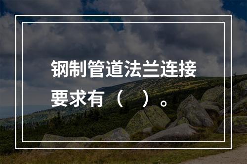 钢制管道法兰连接要求有（　）。