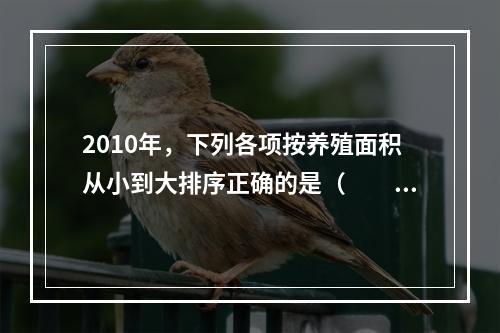 2010年，下列各项按养殖面积从小到大排序正确的是（　　）。