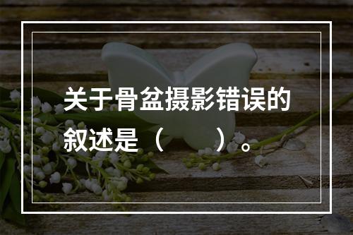 关于骨盆摄影错误的叙述是（　　）。