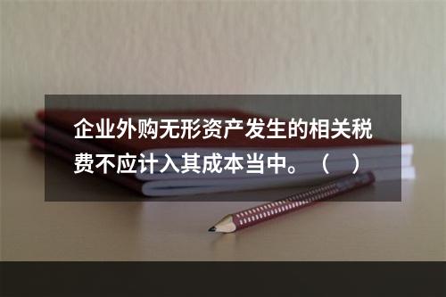 企业外购无形资产发生的相关税费不应计入其成本当中。（　）