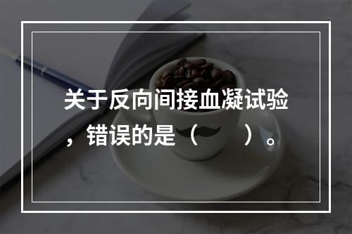 关于反向间接血凝试验，错误的是（　　）。