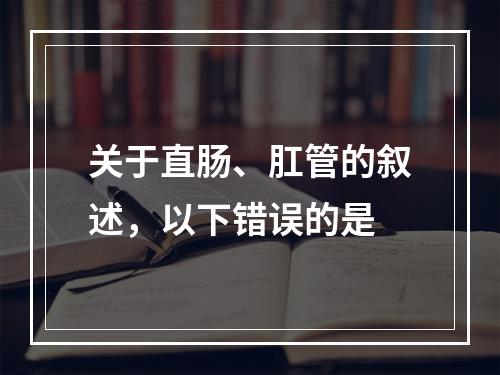 关于直肠、肛管的叙述，以下错误的是