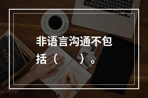 非语言沟通不包括（　　）。