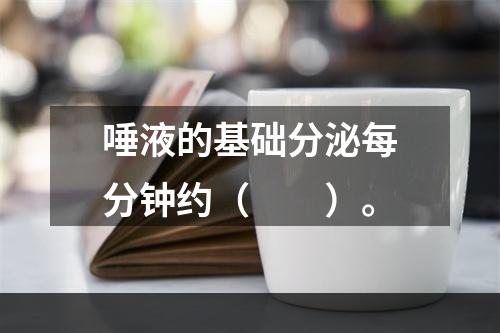 唾液的基础分泌每分钟约（　　）。