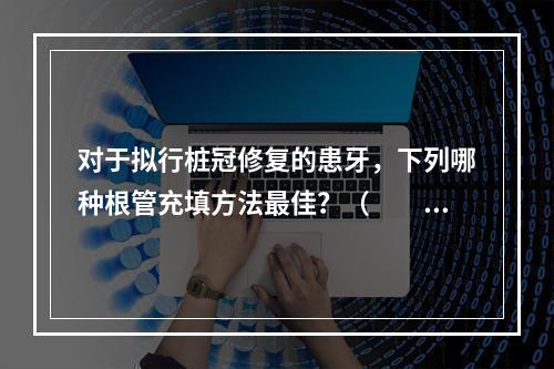 对于拟行桩冠修复的患牙，下列哪种根管充填方法最佳？（　　）