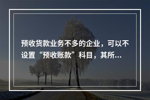 预收货款业务不多的企业，可以不设置“预收账款”科目，其所发生