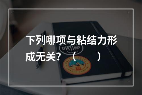 下列哪项与粘结力形成无关？（　　）