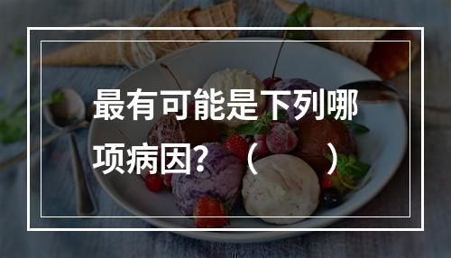 最有可能是下列哪项病因？（　　）