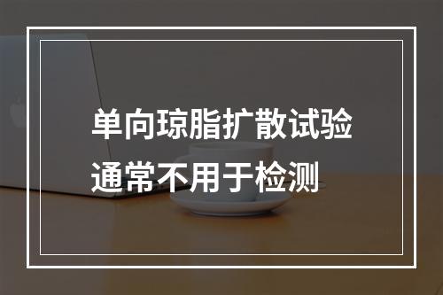 单向琼脂扩散试验通常不用于检测