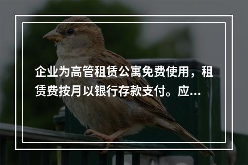 企业为高管租赁公寓免费使用，租赁费按月以银行存款支付。应编制