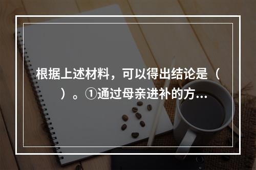 根据上述材料，可以得出结论是（　　）。①通过母亲进补的方式促