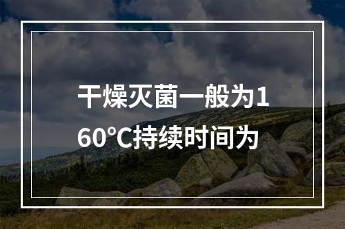 干燥灭菌一般为160℃持续时间为