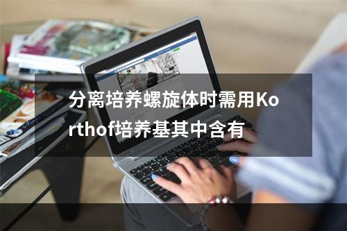 分离培养螺旋体时需用Korthof培养基其中含有