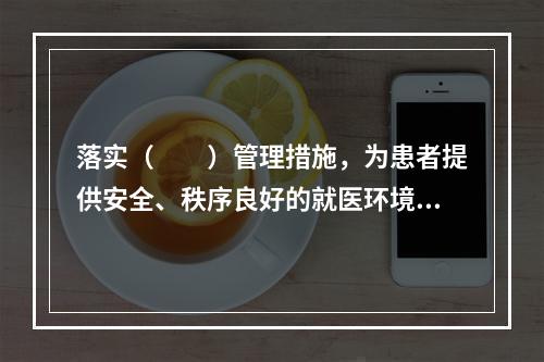 落实（　　）管理措施，为患者提供安全、秩序良好的就医环境。